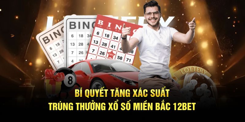 Bí quyết tăng xác suất trúng thưởng xổ số miền Bắc 12BET