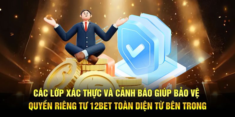Các lớp xác thực và cảnh báo giúp bảo vệ quyền riêng tư 12BET toàn diện từ bên trong.