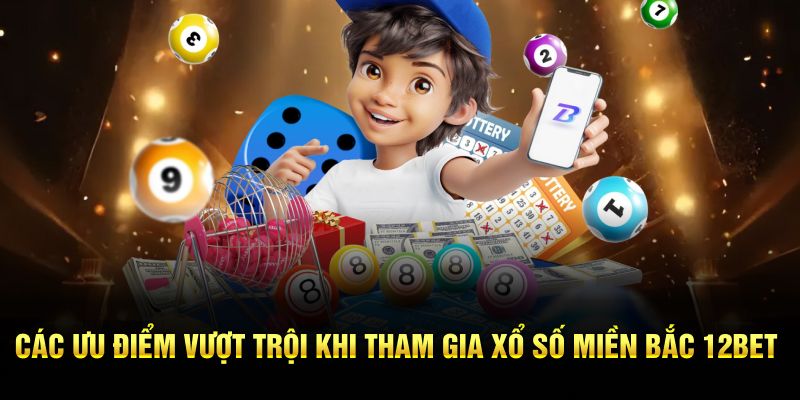 Các ưu điểm vượt trội khi tham gia xổ số miền Bắc 12BET