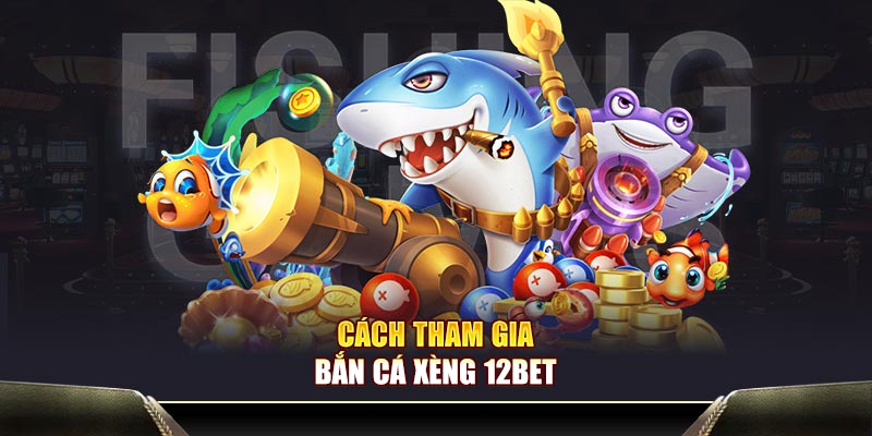 Cách tham gia bắn cá Xèng 12BET