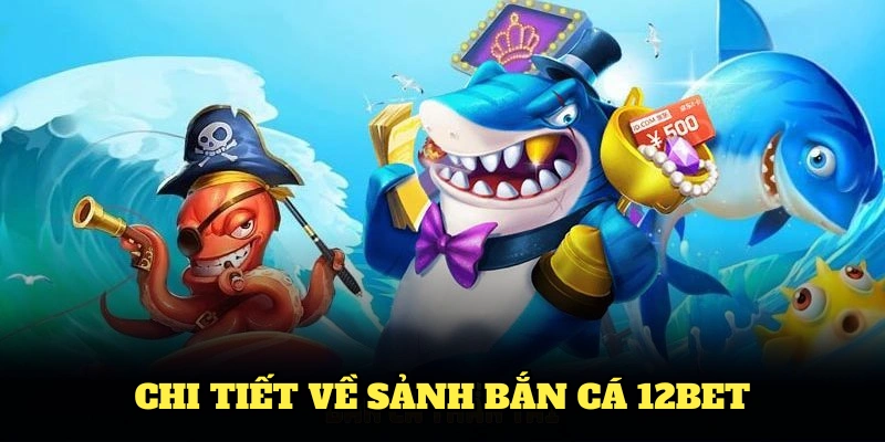 Tìm hiểu chi tiết về sảnh bắn cá 12BET