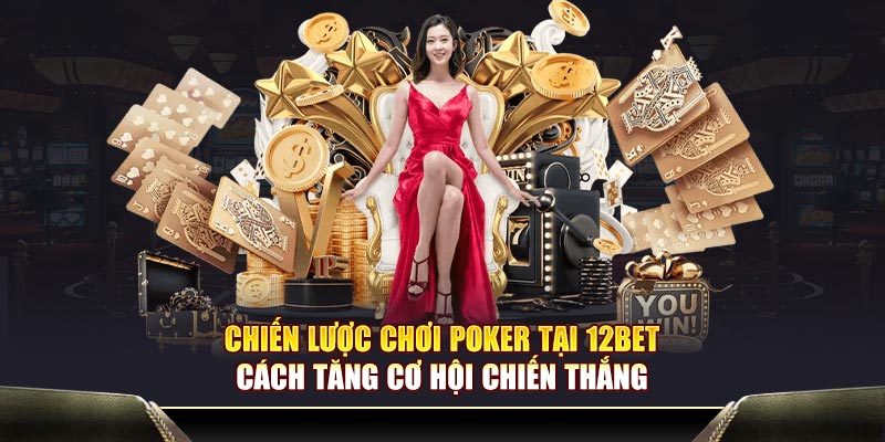 Chiến lược chơi Poker tại 12BET – Cách tăng cơ hội chiến thắng