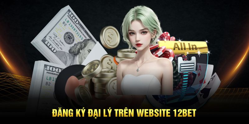 Đăng ký đại lý trên website 12BET