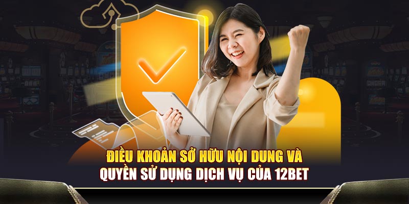 Điều khoản sở hữu nội dung và quyền sử dụng dịch vụ của 12BET