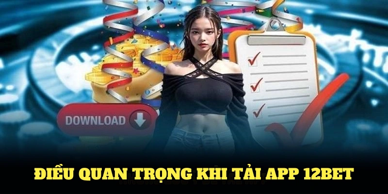 Tổng hợp những điều quan trọng khi tải app 12BET bạn cần lưu ý