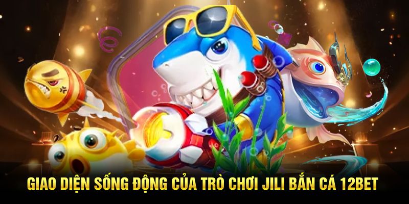 Giao diện sống động của trò chơi JILI Bắn Cá 12BET
