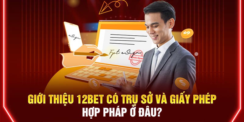Giới thiệu 12BET có trụ sở và giấy phép hợp pháp ở đâu?