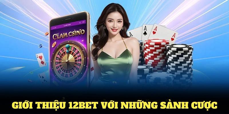 Giới thiệu 12Bet với những sảnh cược chất lượng tốt nhất hiện nay