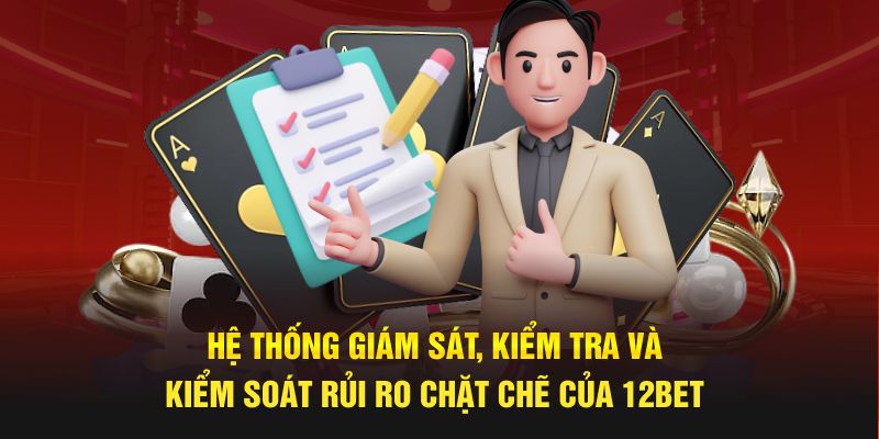 Hệ thống giám sát, kiểm tra và kiểm soát rủi ro chặt chẽ của 12BET