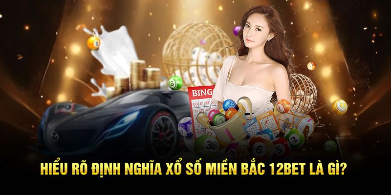 Hiểu rõ định nghĩa xổ số miền Bắc 12BET là gì?
