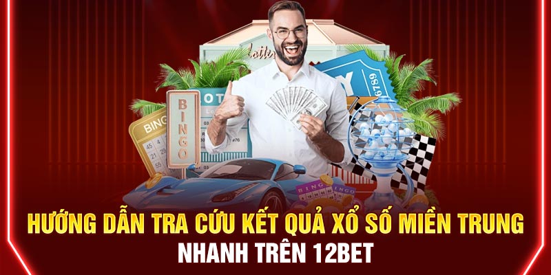 Hướng dẫn tra cứu kết quả xổ số miền Trung nhanh trên 12BET