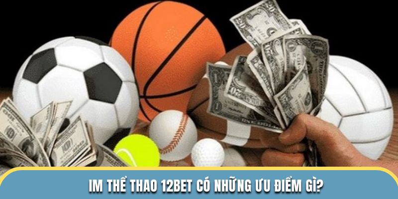 IM Thể Thao 12BET có những ưu điểm gì?