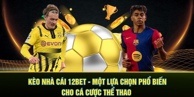Kèo nhà cái 12BET - Một lựa chọn phổ biến cho cá cược thể thao 