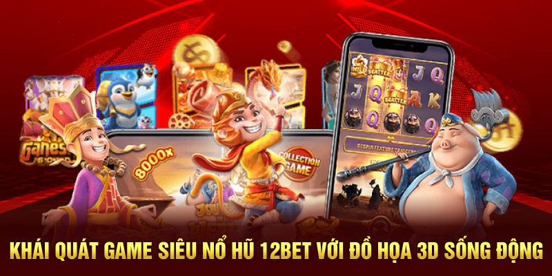 Khái quát game siêu nổ hũ 12BET với đồ họa 3D sống động