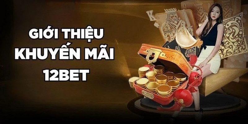 Khuyến Mãi 12BET - Top Ưu Đãi Giá Trị Không Thể Bỏ Lỡ