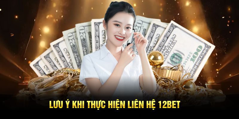 Lưu ý khi thực hiện liên hệ 12BET