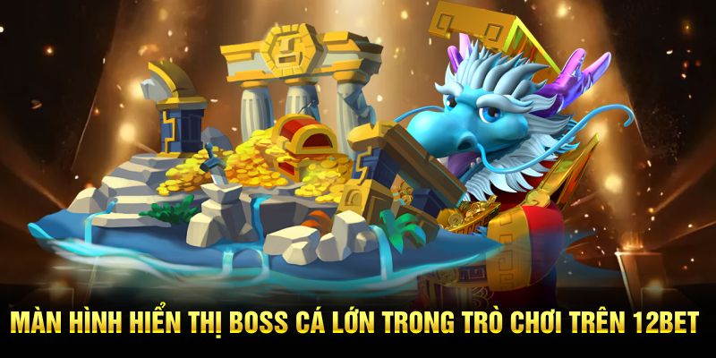 Màn hình hiển thị boss cá lớn trong trò chơi trên 12BET