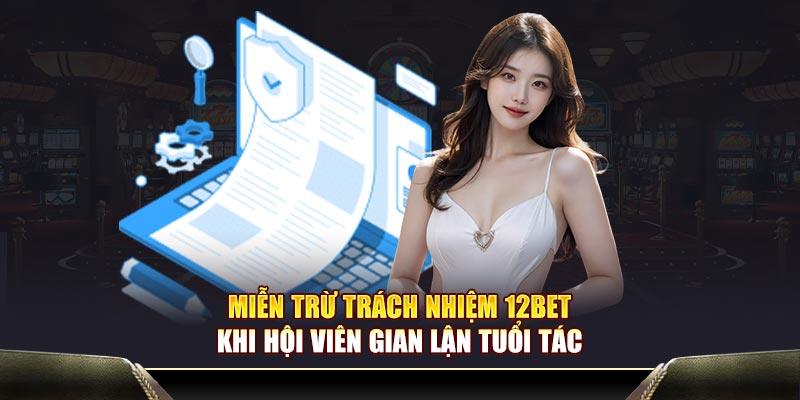 Miễn trừ trách nhiệm 12BET khi hội viên gian lận tuổi tác