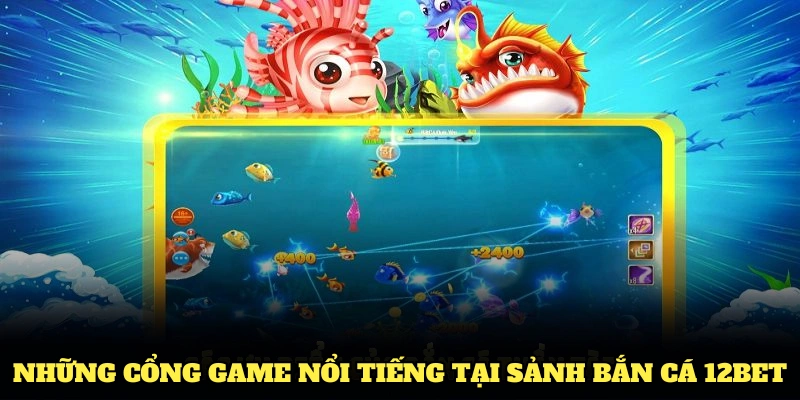 Những cổng game nổi tiếng tại sảnh bắn cá 12BET
