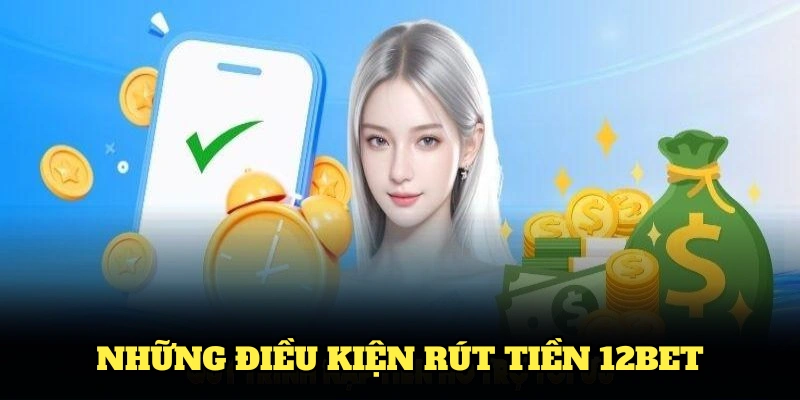 Những điều kiện rút tiền 12BET thành viên cần nhớ