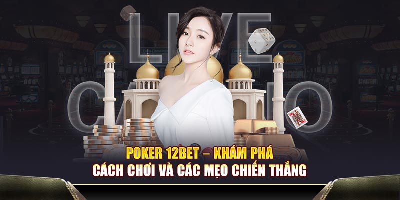 Poker 12BET: Khám Phá Cách Chơi Và Chiến Lược Chiến Thắng