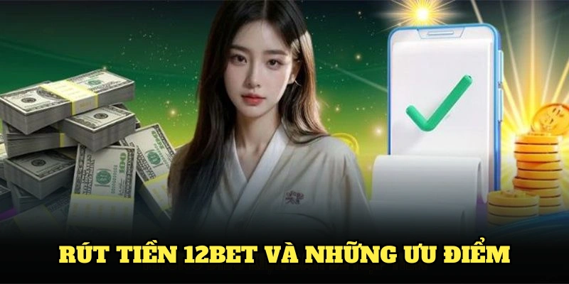 Rút tiền 12BET và những ưu điểm cho thành viên