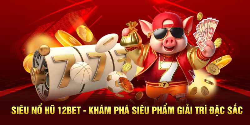 Siêu Nổ Hũ 12BET - Khám Phá Siêu Phẩm Giải Trí Đặc Sắc