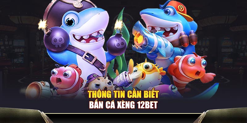 Thông tin cần biết bắn cá Xèng 12BET