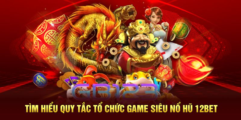 Tìm hiểu quy tắc tổ chức game siêu nổ hũ 12BET