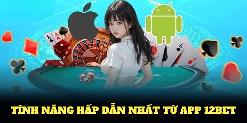 Các tính năng hấp dẫn nhất từ app 12BET đáng để tải ngay từ bây giờ