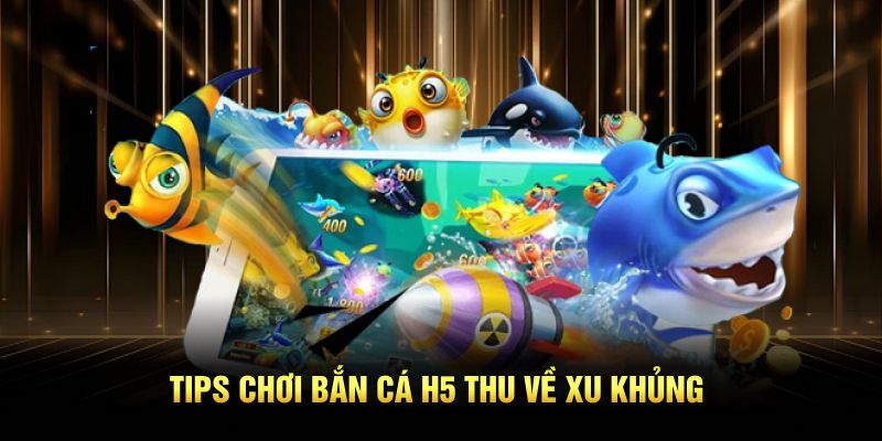 Tips chơi bắn cá H5 thu về xu khủng