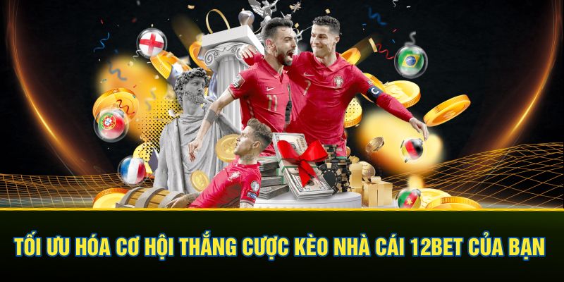 Tối ưu hóa cơ hội thắng cược kèo nhà cái 12BET của bạn
