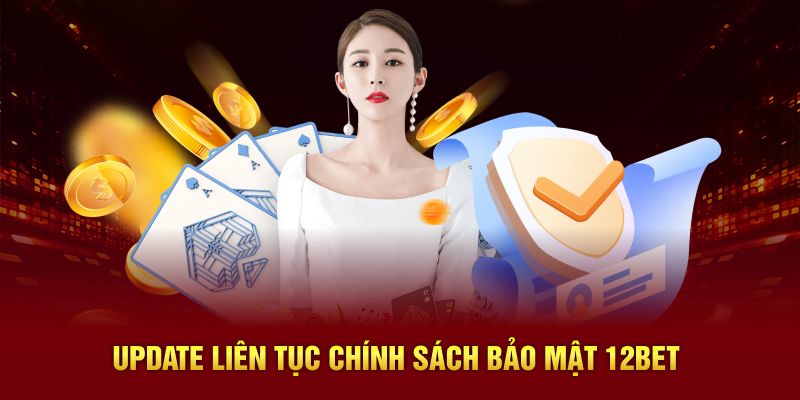 Update liên tục chính sách bảo mật 12BET