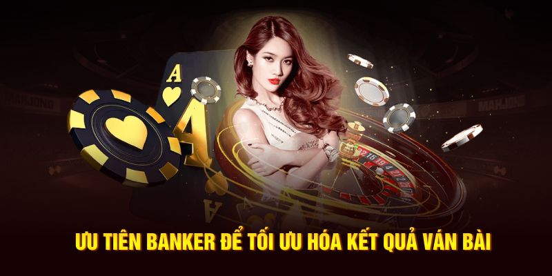 Ưu tiên banker để tối ưu hóa kết quả ván bài