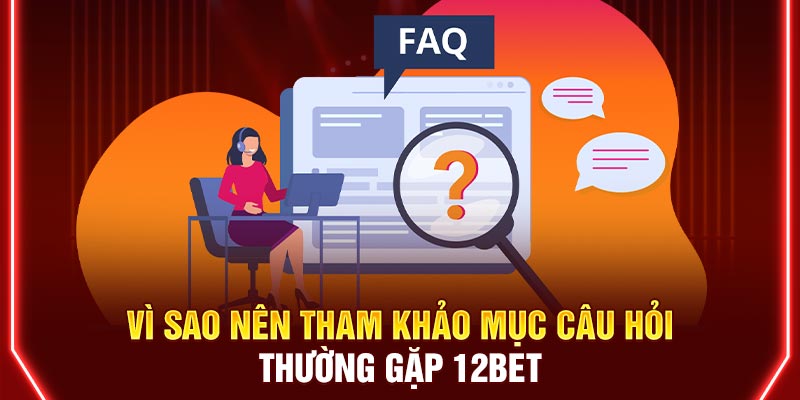 Vì sao nên tham khảo mục câu hỏi thường gặp 12BET